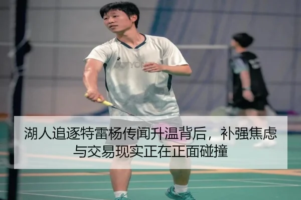 湖人追逐特雷杨传闻升温背后，补强焦虑与交易现实正在正面碰撞 - Kaiyun